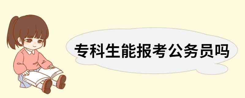 专科生能报考公务员吗 专科生考公务员比较适合的职位