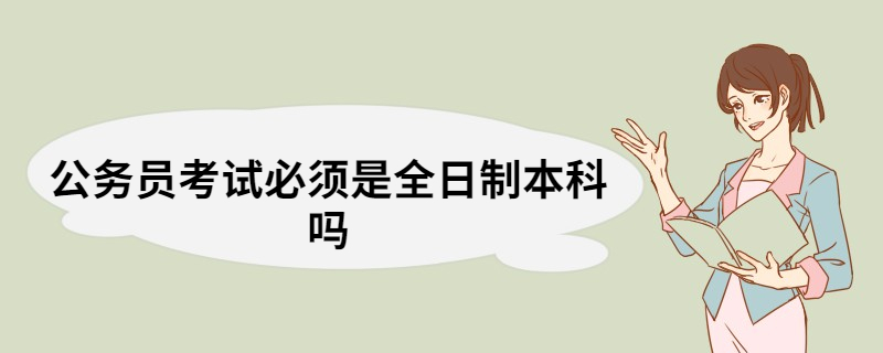 公务员考试必须是全日制本科吗 公务员的报考条件