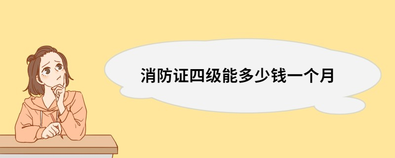 消防证四级能多少钱一个月 消防的工作内容