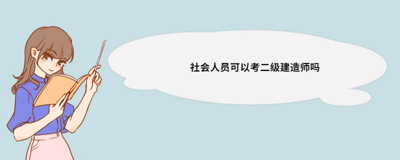 社会人员可以考二级建造师吗 哪些人适合报名建造师