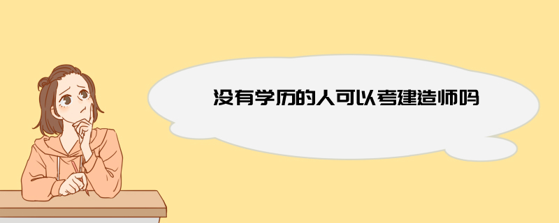 没有学历的人可以考建造师吗 对报名专业有要求吗