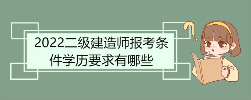 2022二级建造师报考条件学历要求有哪些 二级建造师简介