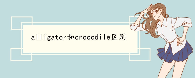 alligator和crocodile区别