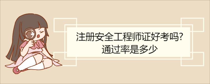 注册安全工程师证好考吗?通过率是多少 注册安全工程师的考试科目