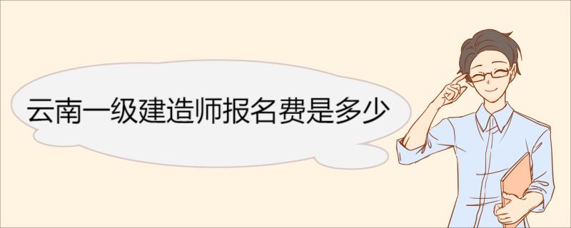 云南一级建造师报名费是多少 一级建造师报名材料