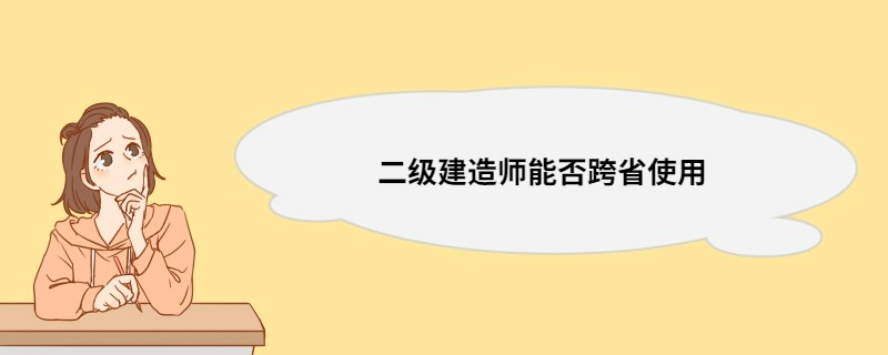 二级建造师能否跨省使用 二级建造师跨省使用