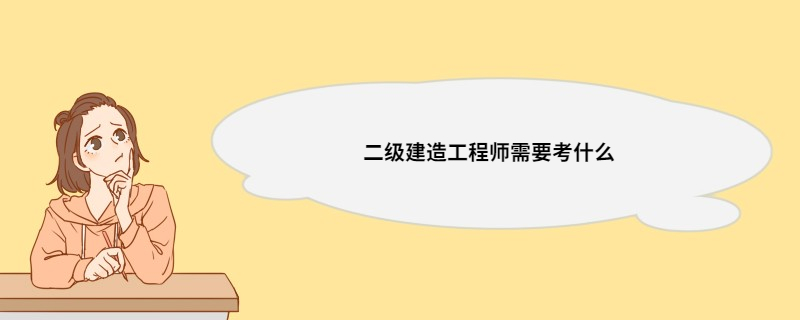 二级建造工程师需要考什么 怎么学习二级建造师考试科目