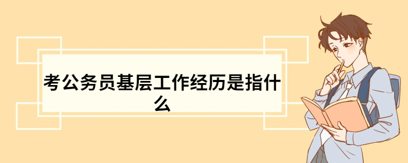 考公务员基层工作经历是指什么 工作经历