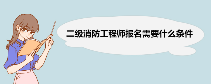 二级消防工程师报名需要什么条件 二级消防工程师报名方法