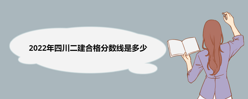 2022年四川二建合格分数线是多少吗 二级建造师的综合考试和专业考试