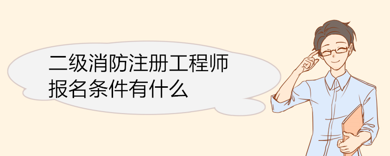 二级消防注册工程师报名条件有什么 二级注册消防工程师的执业范围