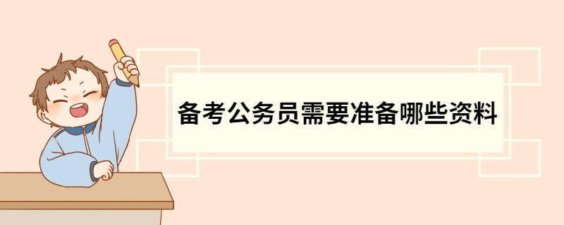 备考公务员需要准备哪些资料 备考公务员需要准备的资料