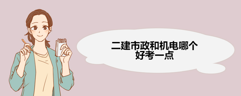 二建市政和机电哪个好考一点 二建机电和市政哪个含金量高