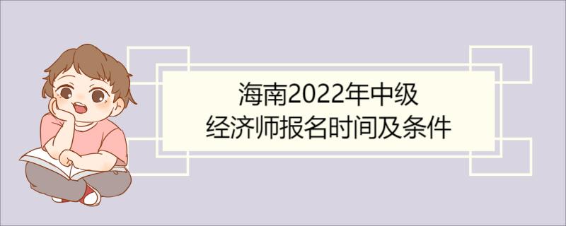 海南2022年中级经济师报名时间及条件 中级经济师考试题型及评分规则