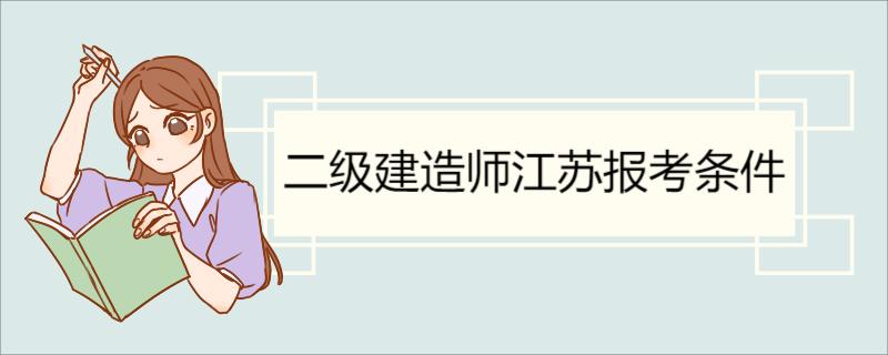 二级建造师江苏报考条件 2022年江苏二建报名时间