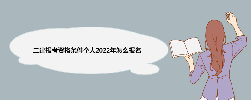 二建报考资格条件个人2022年怎么报名 二建考试报名的具体方法