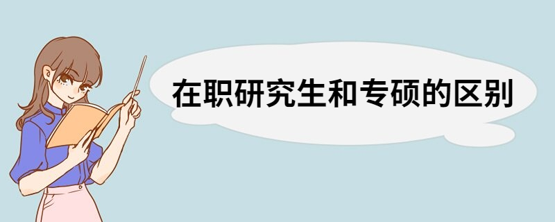 在职研究生和专硕区别 在职研究生和专硕区别