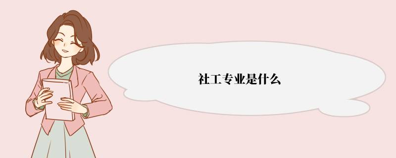 社工专业是什么 社工能够从事哪些工作