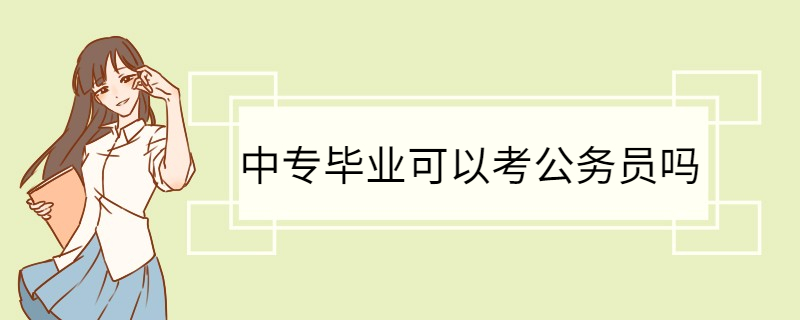 中专毕业可以考公务员吗 公务员的报考条件