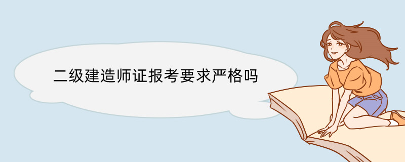 二级建造师证报考要求严格吗 二级建造师考试科目