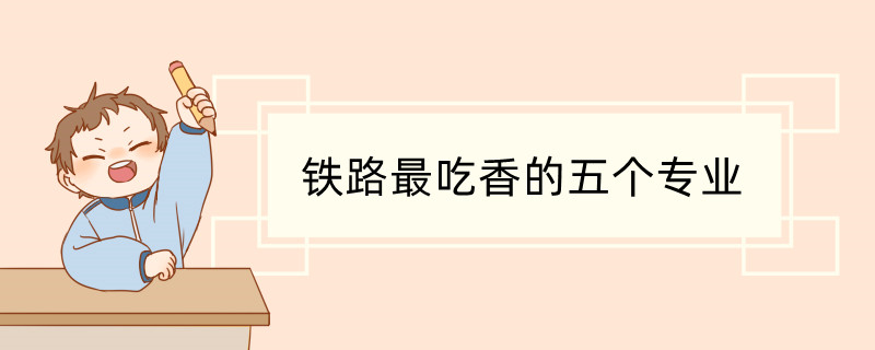 铁路最好的5个专业是什么