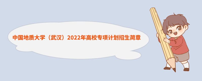 中国地质大学（武汉）2022年高校专项计划招生简章