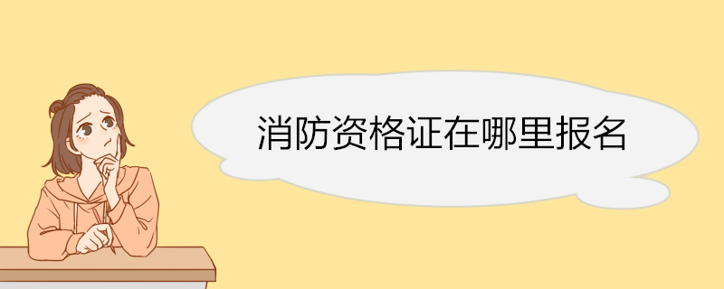 消防资格证在哪里报名 消防中控员考试时间