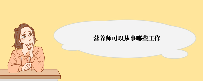 营养师可以从事哪些工作 营养师具体可以做什么