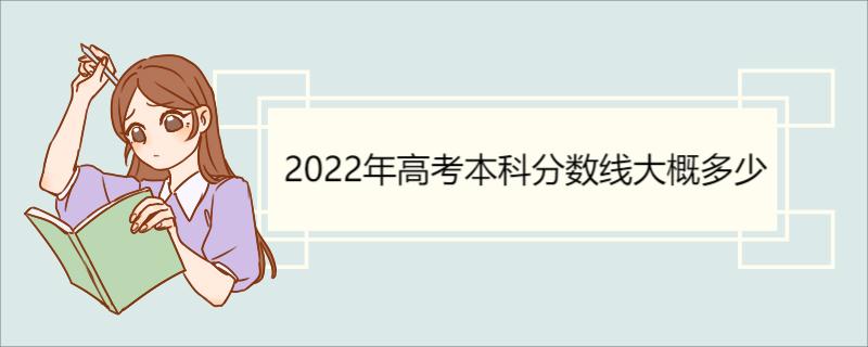 2022年高考本科分数线大概多少 高考考上大学的几率