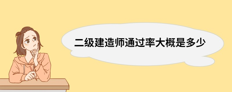 二级建造师通过率大概是多少 二级建造师证书含金量