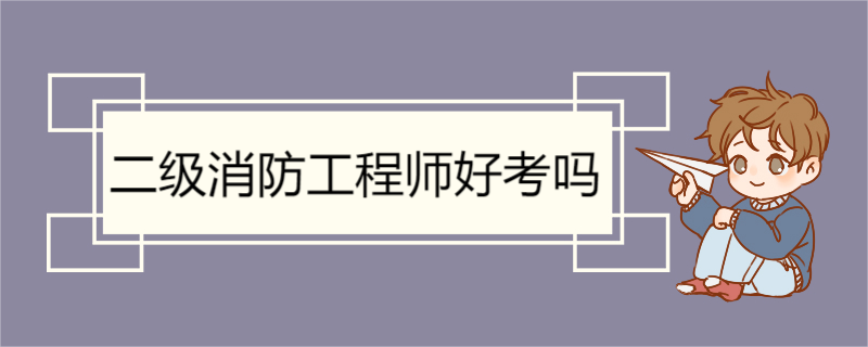 二级消防工程师好考吗 二级消防工程师考试科目