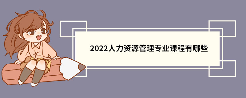 2022人力资源管理专业课程有哪些