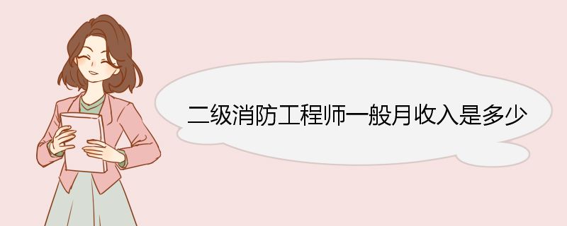 二级消防工程师一般月收入是多少 二级消防工程师的就业岗位