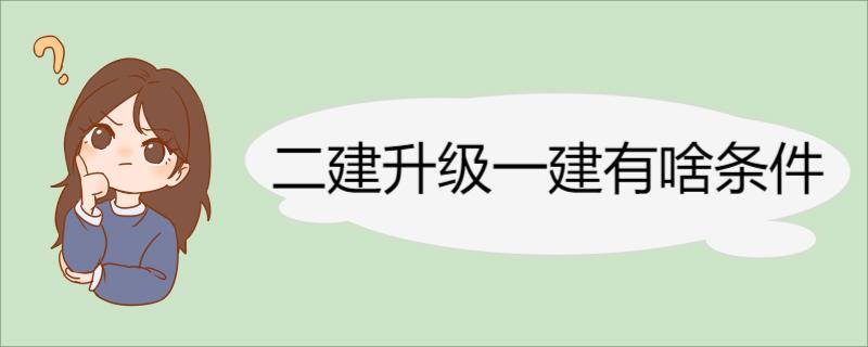 二建升级一建有啥条件 二建升考一建相关介绍