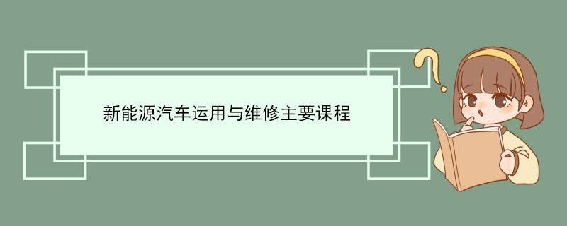 新能源汽车运用与维修主要课程