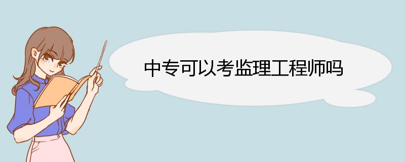 中专可以考监理工程师吗 监理工程师报名条件