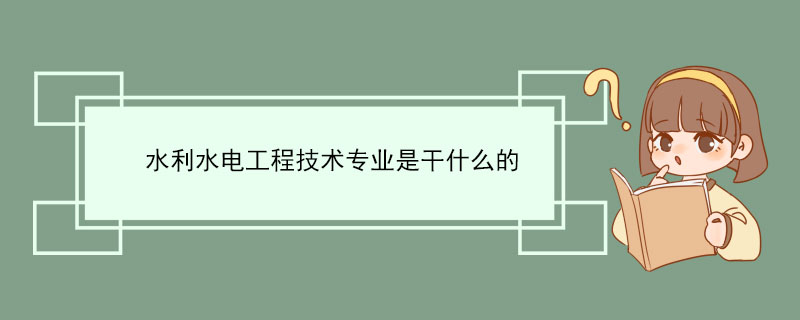 水利水电工程技术专业是干什么的