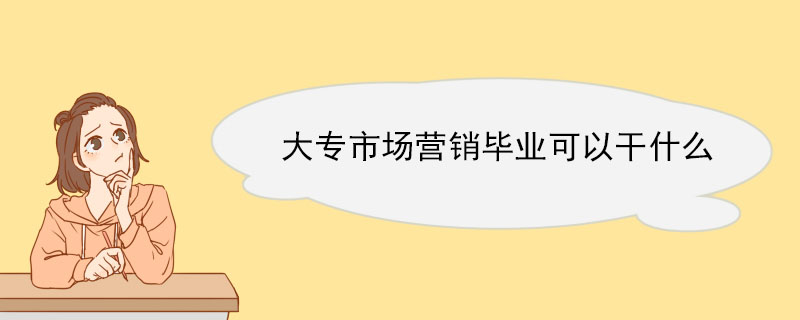 大专市场营销毕业可以干什么