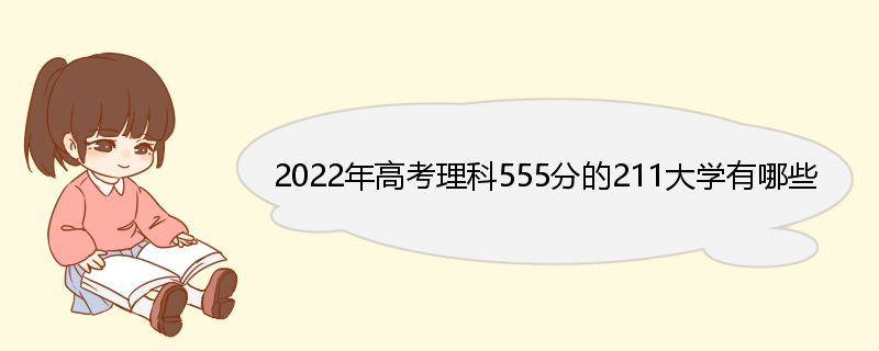 2022年高考理科555分的211大学有哪些 221大学简介