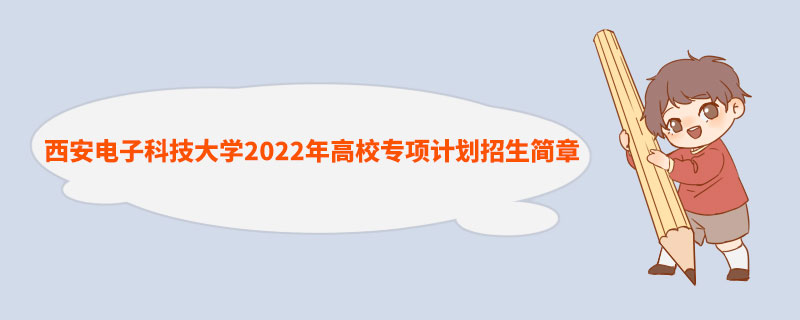 西安电子科技大学2022年高校专项计划招生简章