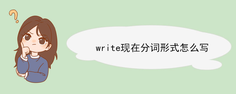 write现在分词形式怎么写