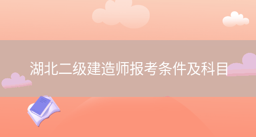 湖北二建报名需要什么条件 考试科目