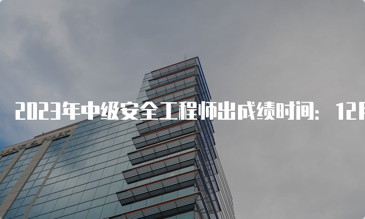 2023年中级安全工程师几月出成绩