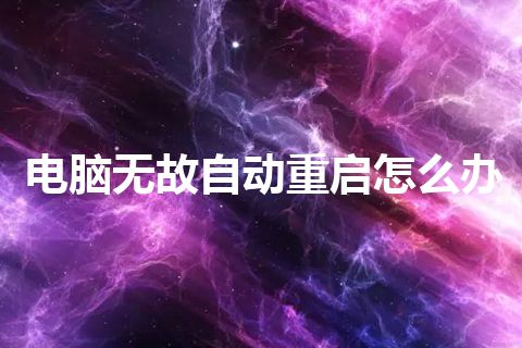 电脑无故自动重启怎么办