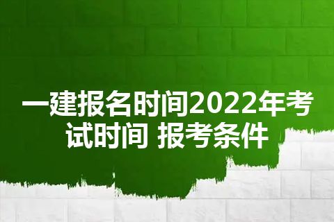 一建报名时间2022年考试时间 报考条件