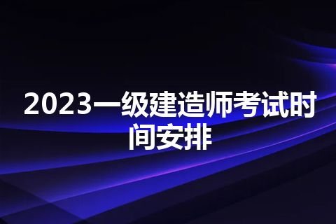 2023一级建造师考试时间安排