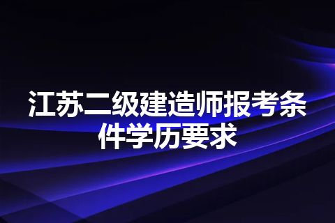 江苏二级建造师报考条件学历要求