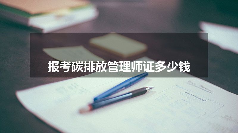 报考碳排放管理师证多少钱