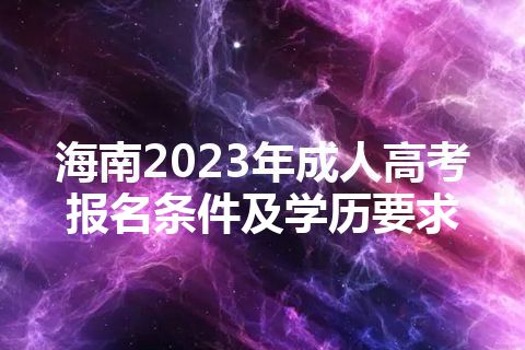 海南2023年成人高考报名条件及学历要求